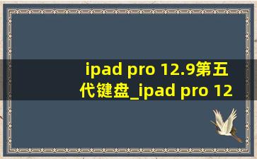 ipad pro 12.9第五代键盘_ipad pro 12.9第五代多少钱